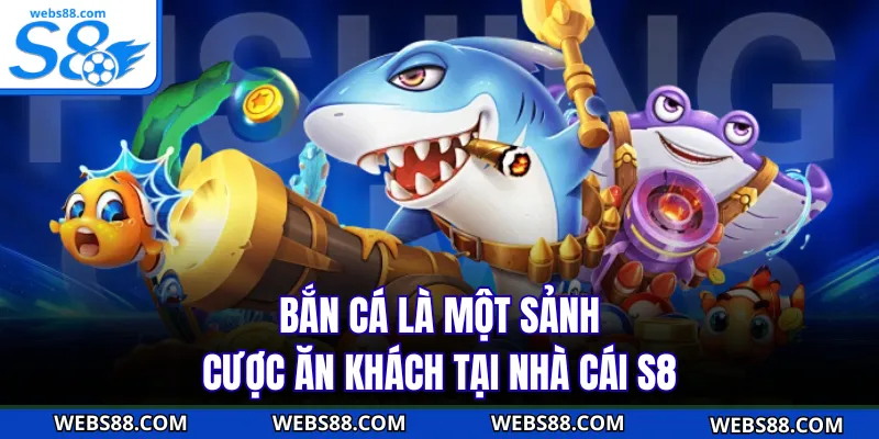 Bắn cá là một sảnh cược ăn khách tại nhà cái S8