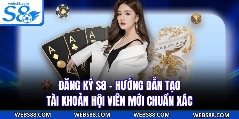 Đăng Ký S8 - Hướng Dẫn Tạo Tài Khoản Hội Viên Mới Chuẩn Xác