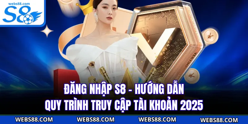 Đăng Nhập S8 - Hướng Dẫn Quy Trình Truy Cập Tài Khoản 2025
