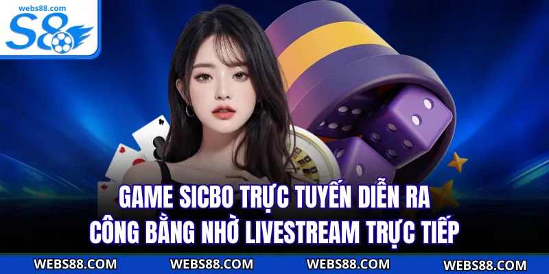 Game Sicbo trực tuyến diễn ra công bằng nhờ livestream trực tiếp