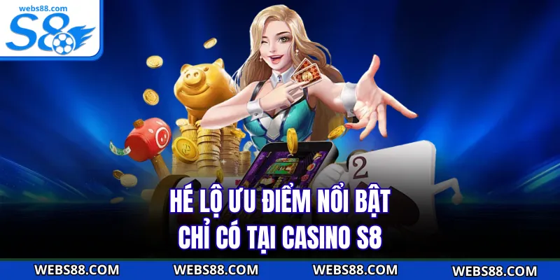 Hé lộ ưu điểm nổi bật chỉ có tại casino S8 