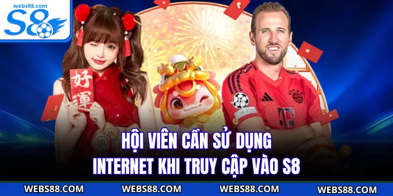 Hội viên cần sử dụng internet khi truy cập vào S8