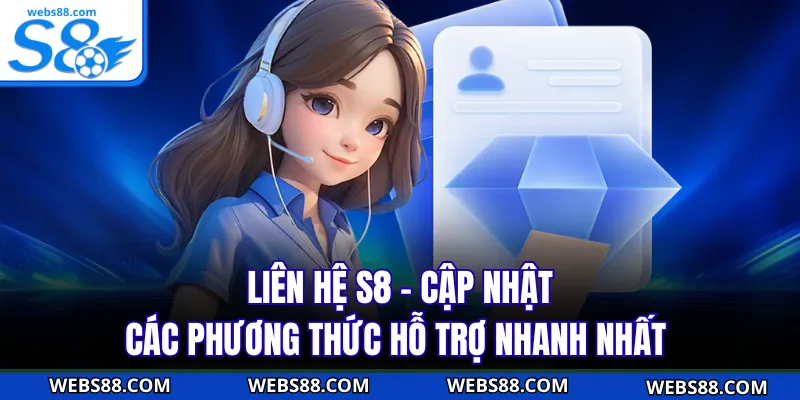 Liên Hệ S8 - Cập Nhật Các Phương Thức Hỗ Trợ Nhanh Nhất