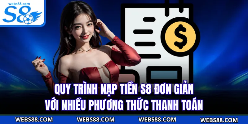 Quy trình nạp tiền S8 đơn giản với nhiều phương thức thanh toán