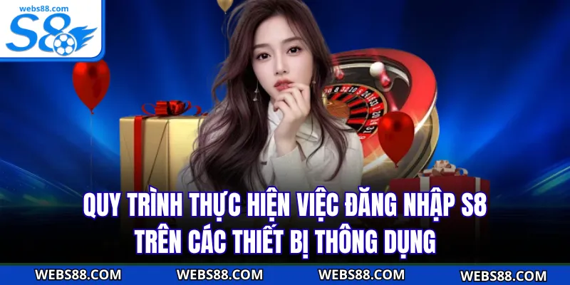 Quy trình thực hiện việc đăng nhập S8 trên các thiết bị thông dụng