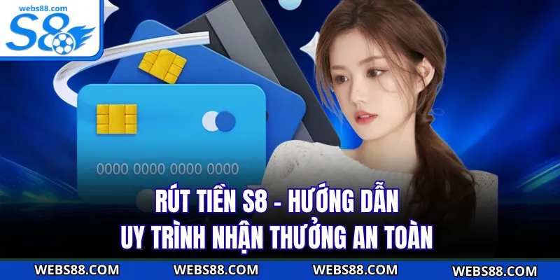Rút Tiền S8 - Hướng Dẫn Quy Trình Nhận Thưởng An Toàn
