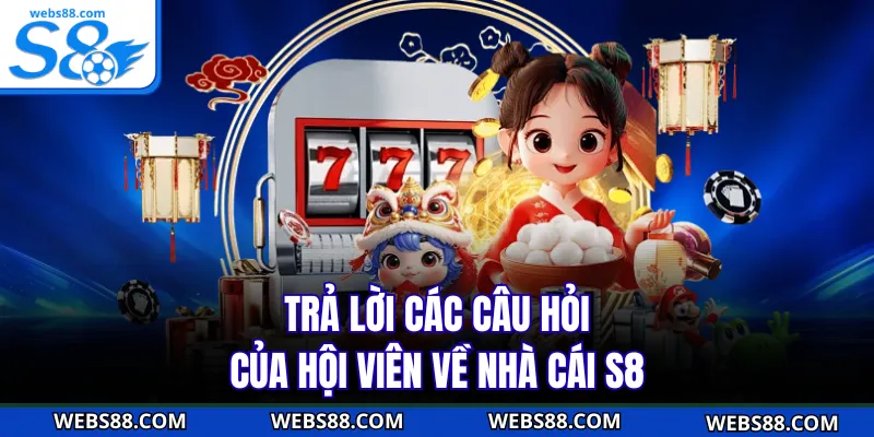 Trả lời các câu hỏi của hội viên về nhà cái S8